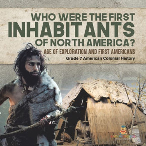 Who Were The First Inhabitants Of North America? Age Of Exploration And First Americans Grade 7 American Colonial History - 9781541955493