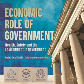 Economic Role Of Government: Health, Safety And The Environment In Government Grade 5 Social Studies Children's Government Books - 9781541981928