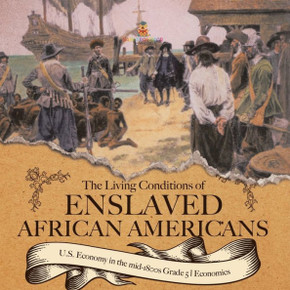 The Living Conditions Of Enslaved African Americans U.S. Economy In The Mid-1800S Grade 5 Economics - 9781541960503