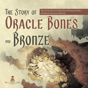 The Story Of Oracle Bones And Bronze The Early Chinese Dynasty Of Shang Grade 5 Children's Ancient History - 9781541954144