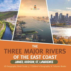 The Three Major Rivers Of The East Coast: James, Hudson, St. Lawrence Us Geography Book Grade 5 Children's Geography & Cultures Books - 9781541960794