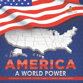 America: A World Power Us Expansion To The Pacific Us History Grade 6 Children's American History - 9781541954984