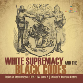 White Supremacy And The Black Codes Racism In Reconstruction 1865-1877 Grade 5 Children's American History - 9781541960749 White Supremacy And The Black Codes Racism In Reconstruction 1865-1877 Grade 5 Children's American History - 9781541960749