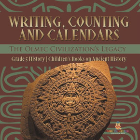 Writing, Counting And Calendars: The Olmec Civilization's Legacy Grade 5 History Children's Books On Ancient History - 9781541981485