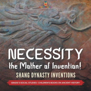 Necessity, The Mother Of Invention!: Shang Dynasty Inventions Grade 5 Social Studies Children's Books On Ancient History - 9781541981522