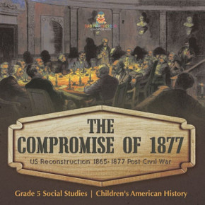 The Compromise Of 1877: Us Reconstruction 1865-1877 Post Civil War Grade 5 Social Studies Children's American History The Compromise Of 1877: Us Reconstruction 1865-1877 Post Civil War Grade 5 Social Studies Children's American History