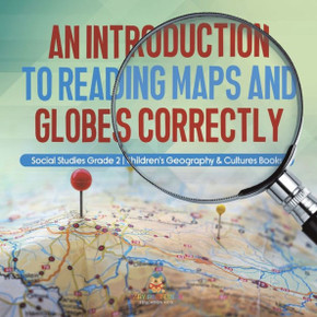 An Introduction To Reading Maps And Globes Correctly Social Studies Grade 2 Children's Geography & Cultures Books - 9781541987449