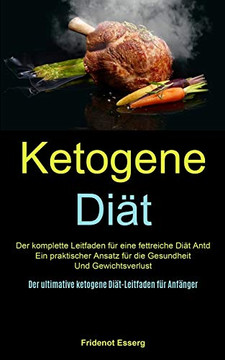 Ketogene Diat: Der Komplette Leitfaden Fur Eine Fettreiche Diat Antd Ein Praktischer Ansatz Fur Die Gesundheit Und Gewichtsverlust (Der Ultimative ... Diat-Leitfaden Fur Anfanger) (German Edition)