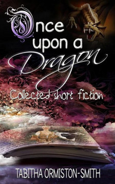 Once Upon A Dragon: Collected Short Fiction Once Upon A Dragon: Collected Short Fiction