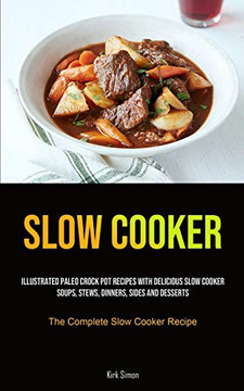Slow Cooker: Illustrated Paleo Crock Pot Recipes With Delicious Slow Cooker Soups, Stews, Dinners, Sides And Desserts (The Complete Slow Cooker Recipe)