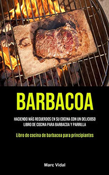Barbacoa: Haciendo m??s recuerdos en su cocina con un delicioso libro de cocina para barbacoa y parrilla (Libro de cocina de barbacoa para principiantes) (Spanish Edition)