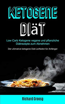 Ketogene Diat: Low Carb Ketogene Vegane Und Pflanzliche Diatrezepte Zum Abnehmen (Der Ultimative Ketogene Diat-Leitfaden Fur Anfanger) (German Edition)