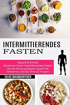 Intermittierendes Fasten: Wie Sie Mit Kurzzeitfasten Gezielt Fett Verbrennen Und Das Ohne Zu Hungern (Gesund & Schnell Abnehmen Durch Intermittierendes Fasten) (German Edition)