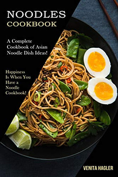 Noodles Cookbook : A Complete Cookbook of Asian Noodle Dish Ideas! (Happiness Is When You Have a Noodle Cookbook!)