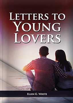 Letters To Young Lovers: (Adventist Home Counsels, Help In Daily Living Couple, Practical Book For People Looking For Marriage And More) (Ellen G. White On Family)