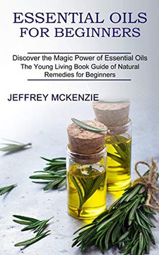 Essential Oils For Beginners: The Young Living Book Guide Of Natural Remedies For Beginners (Discover The Magic Power Of Essential Oils)