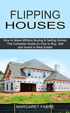 Flipping Houses: How Toake Millions Buying & Selling Homes (The Complete Guide On How To Buy, Seland Invest In a'ate)