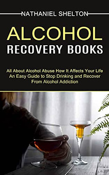 Alcohol Recovery Books: All About Alcohol Abuse How It Affects Your Life (An Easy Guide To Stop Drinking And Recover From Alcohol Addiction) Alcohol Recovery Books: All About Alcohol Abuse How It Affects Your Life (An Easy Guide To Stop Drinking And Recover From Alcohol Addiction)