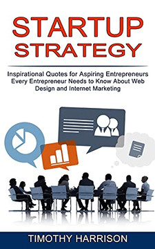 Startup Strategy: Inspirational Quotes For Aspiring Entrepreneurs (Every Entrepreneur Needs To Know About Web Design And Internet Marketing) Startup Strategy: Inspirational Quotes For Aspiring Entrepreneurs (Every Entrepreneur Needs To Know About Web Design And Internet Marketing)