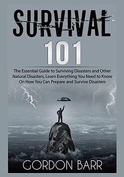 Survival 101: The Essential Guide to Surviving Disasters and Other Natural Disasters, Learn Everything You Need to Know On How You Can Prepare and Survive Disasters Survival 101: The Essential Guide to Surviving Disasters and Other Natural Disasters, Learn Everything You Need to Know On How You Can Prepare and Survive Disasters