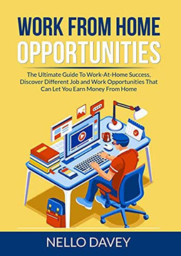 Work From Home Opportunities: The Ultimate Guide To Work-At-Home Success, Discover Different Job And Work Opportunities That Can Let You Earn Money From Home Work From Home Opportunities: The Ultimate Guide To Work-At-Home Success, Discover Different Job And Work Opportunities That Can Let You Earn Money From Home
