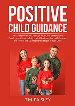 Positive Child Guidance: The Comprehensive Guide On Your Child's Mental And Development Stages, Get A Useful Guide On How To Understand The Mental And Developmental Stages Of Your Child