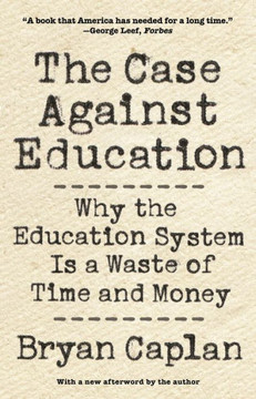 The Case Against Education: Why The Education System Is A Waste Of Time And Money