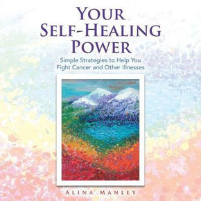 Your Self-Healing Power: Simple Strategies To Help You Fight Cancer And Other Illnesses Your Self-Healing Power: Simple Strategies To Help You Fight Cancer And Other Illnesses