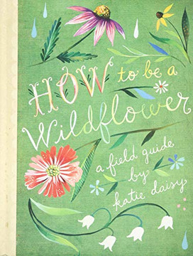 How To Be A Wildflower: A Field Guide (Nature Journals, Wildflower Books, Motivational Books, Creativity Books)