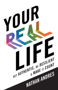 Your Real Life: Get Authentic, Be Resilient & Make It Count! Your Real Life: Get Authentic, Be Resilient & Make It Count!