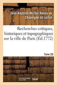 Recherches Critiques, Historiques Et Topographiques Sur La Ville De Paris. Tome 20: Depuis Ses Commencements Connus Jusqu'?? Pr??Sent (Histoire) (French Edition)