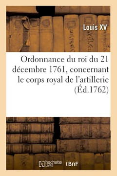 Ordonnance Du Roi Du 21 D??Cembre 1761, Concernant Le Corps Royal De L'Artillerie (Sciences Sociales) (French Edition)