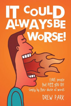 It Could Always Be Worse!: Fake People That Piss You Off Simply By Their Abuse Of Words