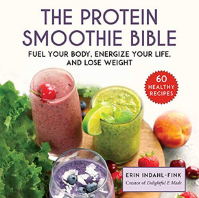 The Protein Smoothie Bible: Fuel Your Body, Energize Your Body, And Lose Weight