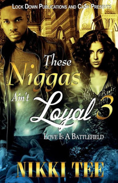These Niggas Ain't Loyal 3 : Love Is A Battlefield These Niggas Ain't Loyal 3 : Love Is A Battlefield