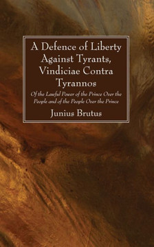 A Defence Of Liberty Against Tyrants, Vindiciae Contra Tyrannos: Of The Lawful Power Of The Prince Over The People And Of The People Over The Prince A Defence Of Liberty Against Tyrants, Vindiciae Contra Tyrannos: Of The Lawful Power Of The Prince Over The People And Of The People Over The Prince