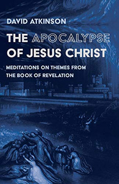 The Apocalypse of Jesus Christ : Meditations on Themes from the Book of Revelation