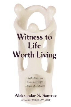 Witness To Life Worth Living: Reflections On Miroslav Volf's Ethics Of Embrace