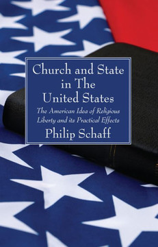 Church And State In The United States: The American Idea Of Religious Liberty And Its Practical Effects