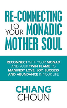Re-Connecting to Your Monadic Mother Soul: Reconnect with your Monad and your Twin Flame to Manifest Love, Joy, Success and Abundance in your Life