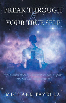 Break Through To Your True Self: My Personal Road Of Discovery To Knowing The True Self And Enlightenment - 9781665731812