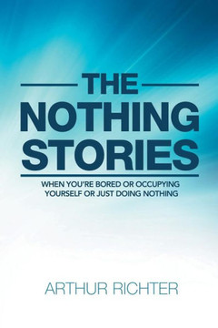 The Nothing Stories : When You'Re Bored Or Occupying Yourself Or Just Doing Nothing - 9781984546616