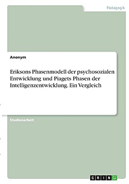 Eriksons Phasenmodell Der Psychosozialen Entwicklung Und Piagets Phasen Der Intelligenzentwicklung. Ein Vergleich (German Edition)