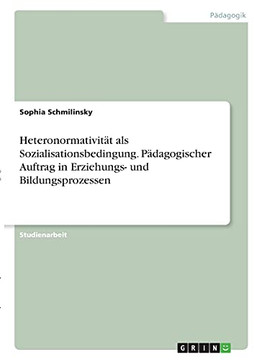 Heteronormativit????T Als Sozialisationsbedingung. P????Dagogischer Auftrag In Erziehungs- Und Bildungsprozessen (German Edition)