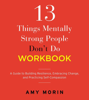 13 Things Mentally Strong People Don't Do Workbook: A Guide To Building Resilience, Embracing Change, And Practicing Self-Compassion