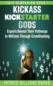 Kickass Kickstarter Gods: Experts Reveal Their Pathways To Millions Through Crowdfunding: