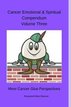Cancer Emotional And Spiritual Compendium Volume Three: More Cancer Glue Perspectives (Cancer Emotional and Spiritual Compendium Series)