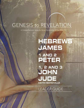 Genesis To Revelation: Hebrews, James, 1-2 Peter, 1,2,3 John, Jude Leader Guide: A Comprehensive Verse-By-Verse Exploration Of The Bible Genesis To Revelation: Hebrews, James, 1-2 Peter, 1,2,3 John, Jude Leader Guide: A Comprehensive Verse-By-Verse Exploration Of The Bible