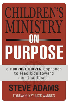 Children's Ministry On Purpose: A Purpose Driven Approach To Lead Kids Toward Spiritual Health