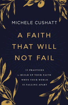 A Faith That Will Not Fail: 10 Practices To Build Up Your Faith When Your World Is Falling Apart